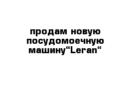 продам новую посудомоечную машину“Leran“